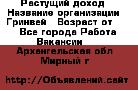 Растущий доход › Название организации ­ Гринвей › Возраст от ­ 18 - Все города Работа » Вакансии   . Архангельская обл.,Мирный г.